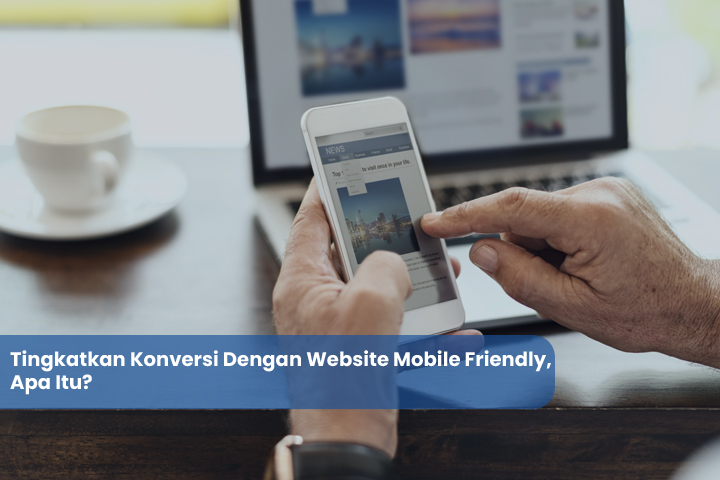 Tingkatkan Konversi Dengan Website Mobile Friendly, Apa Itu